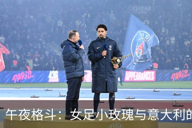 午夜格斗：女足小玫瑰与意大利的“斗牛舞”！